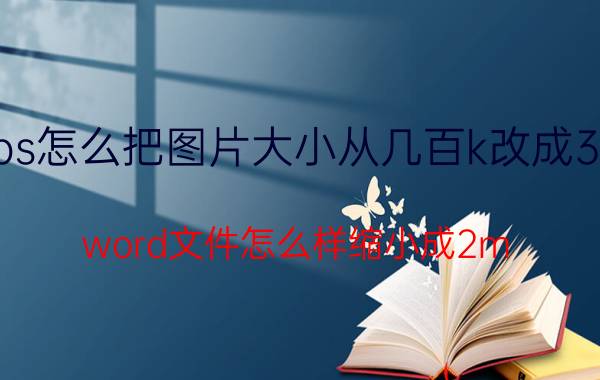 ps怎么把图片大小从几百k改成3m word文件怎么样缩小成2m？